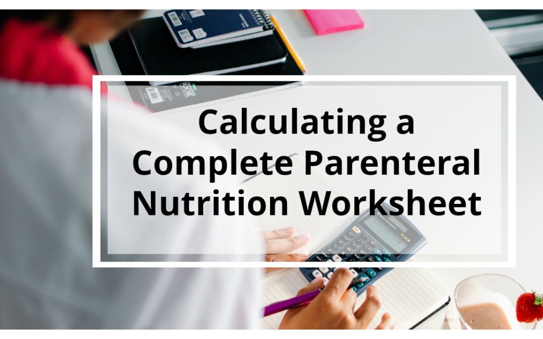 WORKSHEET: Step-by-Step Written Tutorial Guide for Calculating Parenteral Nutrition